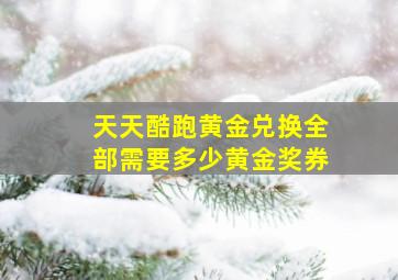 天天酷跑黄金兑换全部需要多少黄金奖券