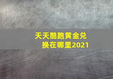 天天酷跑黄金兑换在哪里2021