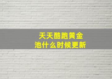 天天酷跑黄金池什么时候更新