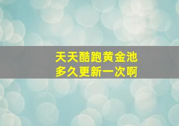 天天酷跑黄金池多久更新一次啊