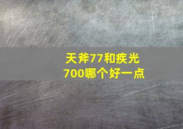 天斧77和疾光700哪个好一点