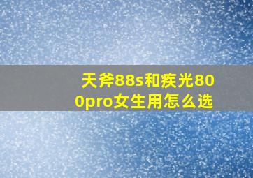 天斧88s和疾光800pro女生用怎么选