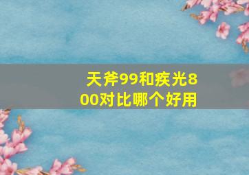 天斧99和疾光800对比哪个好用