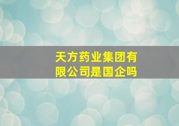 天方药业集团有限公司是国企吗