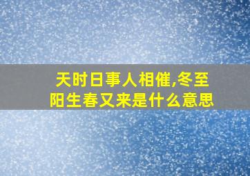 天时日事人相催,冬至阳生春又来是什么意思