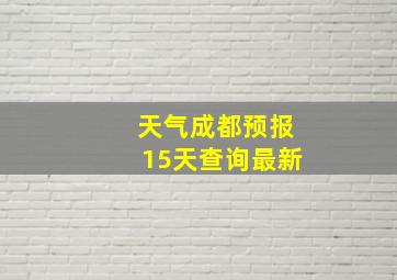 天气成都预报15天查询最新