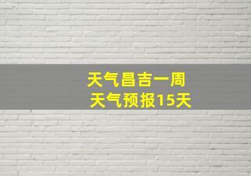 天气昌吉一周天气预报15天