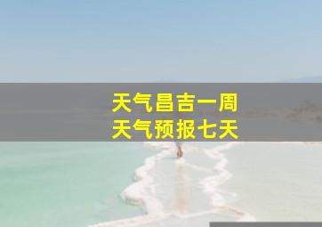 天气昌吉一周天气预报七天