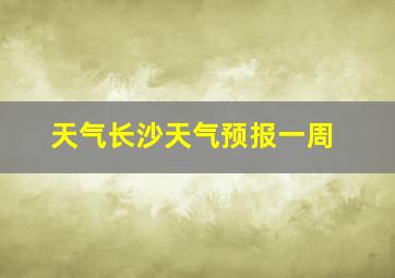 天气长沙天气预报一周