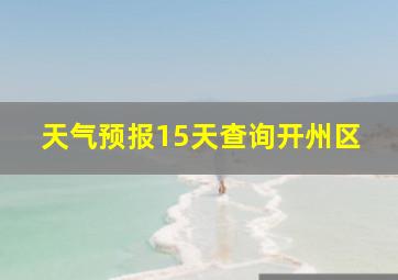 天气预报15天查询开州区