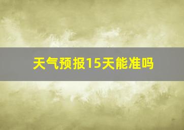 天气预报15天能准吗