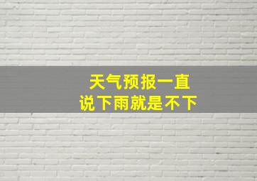 天气预报一直说下雨就是不下