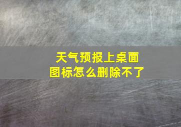 天气预报上桌面图标怎么删除不了