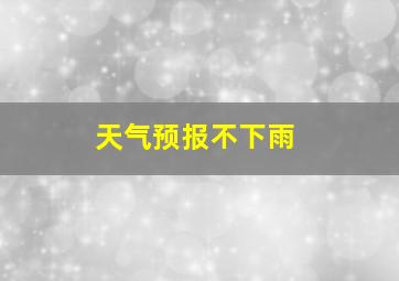 天气预报不下雨