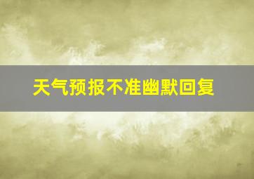 天气预报不准幽默回复