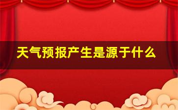 天气预报产生是源于什么