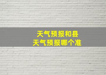 天气预报和县天气预报哪个准