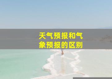 天气预报和气象预报的区别