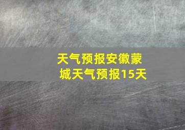 天气预报安徽蒙城天气预报15天