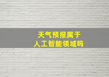 天气预报属于人工智能领域吗