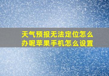 天气预报无法定位怎么办呢苹果手机怎么设置