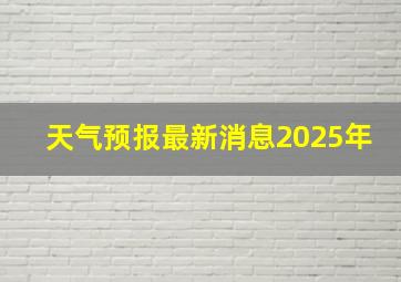 天气预报最新消息2025年