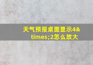 天气预报桌面显示4×2怎么放大