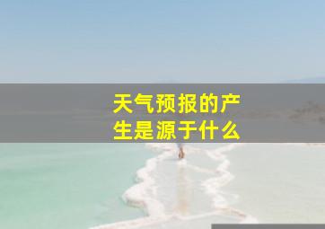 天气预报的产生是源于什么