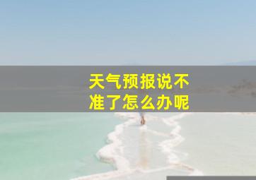 天气预报说不准了怎么办呢