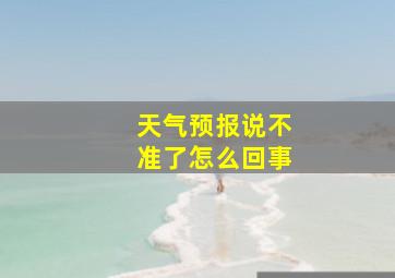 天气预报说不准了怎么回事