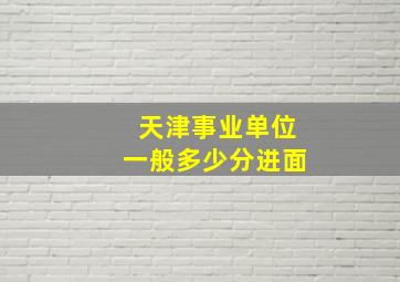 天津事业单位一般多少分进面