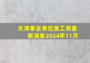 天津事业单位涨工资最新消息2024年11月