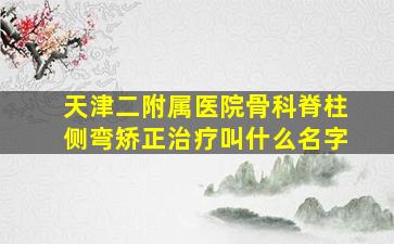 天津二附属医院骨科脊柱侧弯矫正治疗叫什么名字