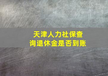 天津人力社保查询退休金是否到账