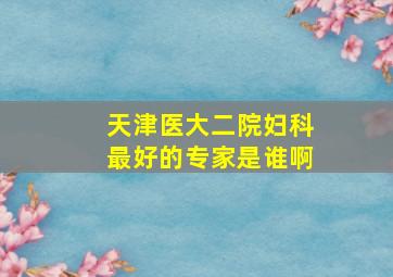 天津医大二院妇科最好的专家是谁啊