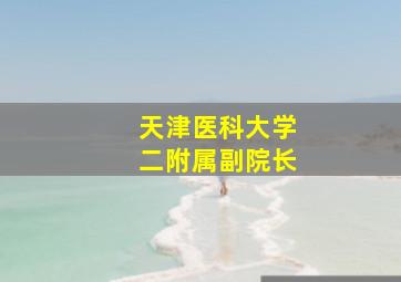 天津医科大学二附属副院长