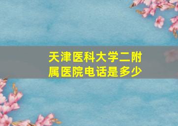 天津医科大学二附属医院电话是多少