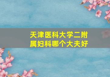 天津医科大学二附属妇科哪个大夫好