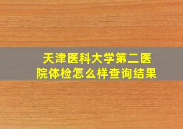 天津医科大学第二医院体检怎么样查询结果