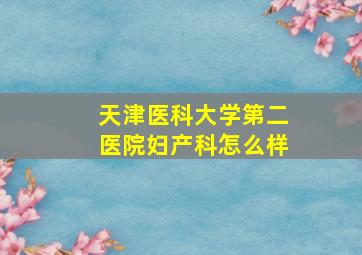 天津医科大学第二医院妇产科怎么样