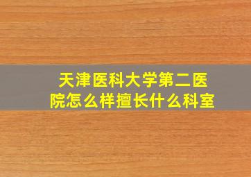 天津医科大学第二医院怎么样擅长什么科室