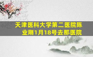 天津医科大学第二医院陈业刚1月18号去那医院