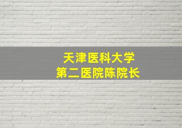 天津医科大学第二医院陈院长