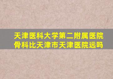 天津医科大学第二附属医院骨科比天津市天津医院远吗