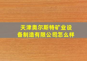 天津奥尔斯特矿业设备制造有限公司怎么样