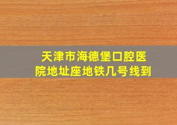 天津市海德堡口腔医院地址座地铁几号线到