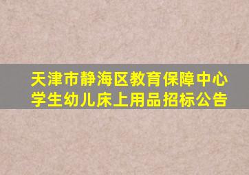 天津市静海区教育保障中心学生幼儿床上用品招标公告