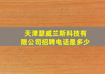 天津瑟威兰斯科技有限公司招聘电话是多少