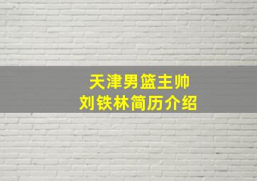 天津男篮主帅刘铁林简历介绍