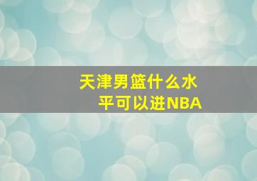 天津男篮什么水平可以进NBA